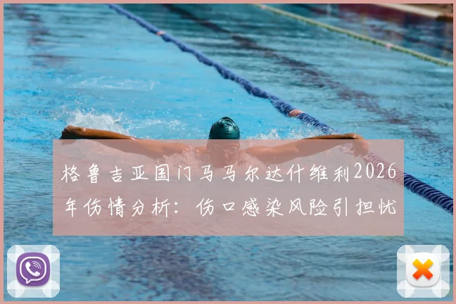 格鲁吉亚国门马马尔达什维利2026年伤情分析：伤口感染风险引担忧，预计伤缺2至3周