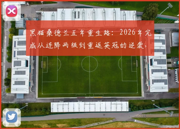 黑猫桑德兰五年重生路：2026年完成从连降两级到重返英冠的逆袭，全靠这几招