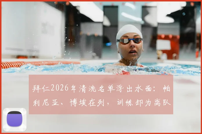 拜仁2026年清洗名单浮出水面：帕利尼亚、博埃在列，训练却为离队，深度解析两人现状与未来下家