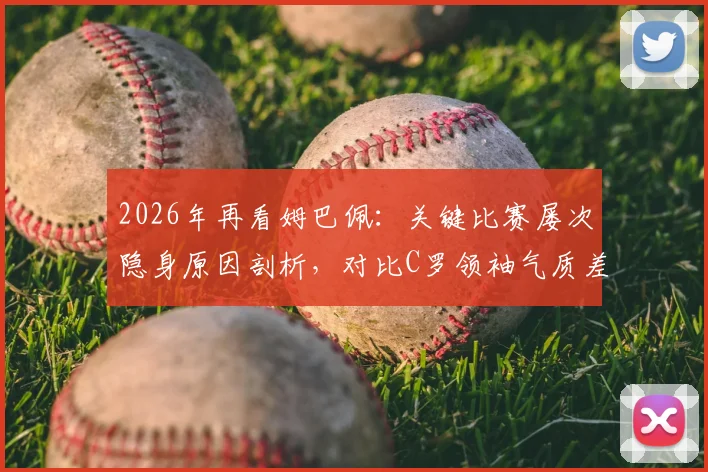 2026年再看姆巴佩:关键比赛屡次隐身原因剖析,对比C罗领袖气质差距明显
