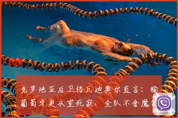 克罗地亚后卫格瓦迪奥尔直言:输葡萄牙更衣室死寂,全队不舍魔笛2026退役,未来路在何方