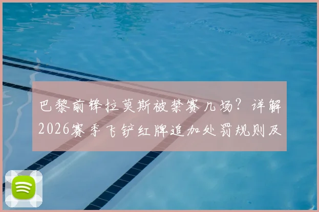 巴黎前锋拉莫斯被禁赛几场?详解2026赛季飞铲红牌追加处罚规则及停赛场次