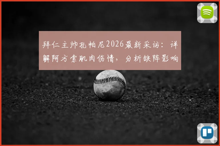 拜仁主帅孔帕尼2026最新采访:详解阿方索肌肉伤情,分析缺阵影响及对阵巴黎实力对比