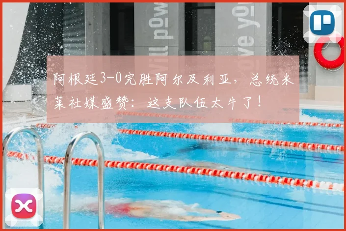 阿根廷3-0完胜阿尔及利亚,总统米莱社媒盛赞:这支队伍太牛了!