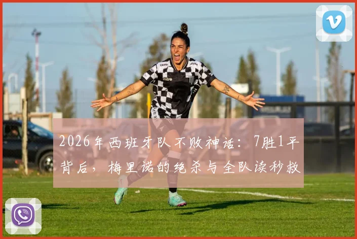 2026年西班牙队不败神话：7胜1平背后，梅里诺的绝杀与全队读秒救赎全解析