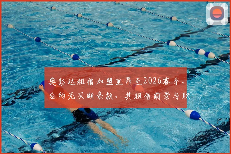 奥彭达租借加盟里昂至2026赛季，合约无买断条款，其租借前景与职业规划深度剖析