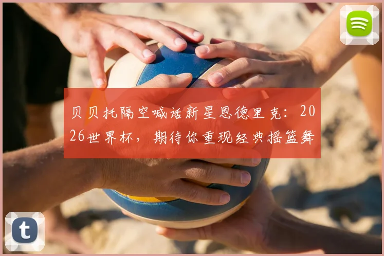 贝贝托隔空喊话新星恩德里克：2026世界杯，期待你重现经典摇篮舞庆祝动作