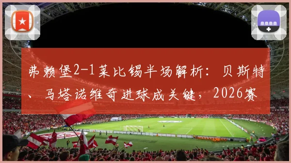 弗赖堡2-1莱比锡半场解析：贝斯特、马塔诺维奇进球成关键，2026赛季德甲积分榜走势有何影响？
