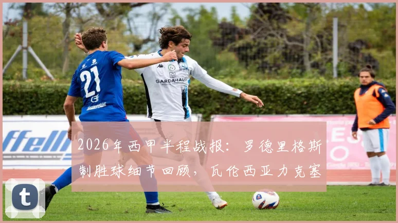 2026年西甲半程战报：罗德里格斯制胜球细节回顾，瓦伦西亚力克塞尔塔关键点分析