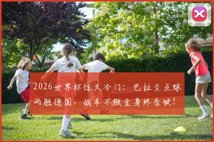 2026世界杯惊天冷门:巴拉圭点球两胜德国,战车不败金身终告破!点球大战全回顾