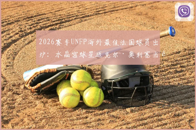 2026赛季UNFP海外最佳法国球员出炉:水晶宫球星迈克尔·奥利塞当选,附奖项介绍与历届得主回顾