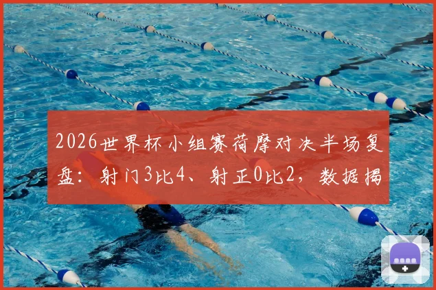 2026世界杯小组赛荷摩对决半场复盘:射门3比4、射正0比2,数据揭示胶着战局